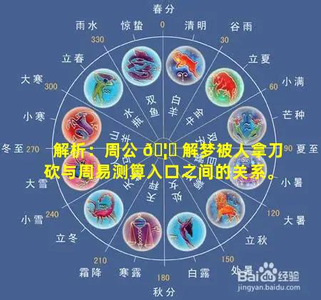 解析：周公 🦉 解梦被人拿刀砍与周易测算入口之间的关系。